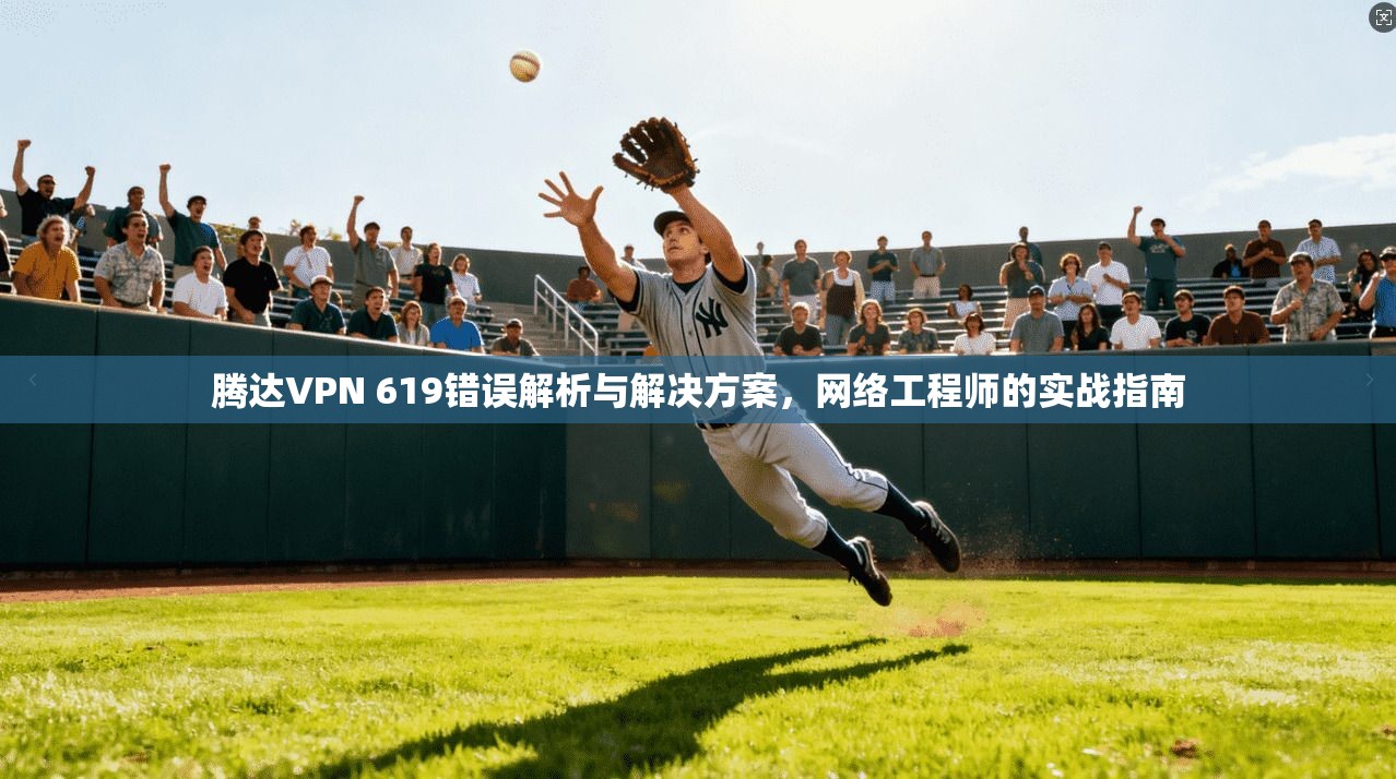 腾达VPN 619错误解析与解决方案，网络工程师的实战指南
