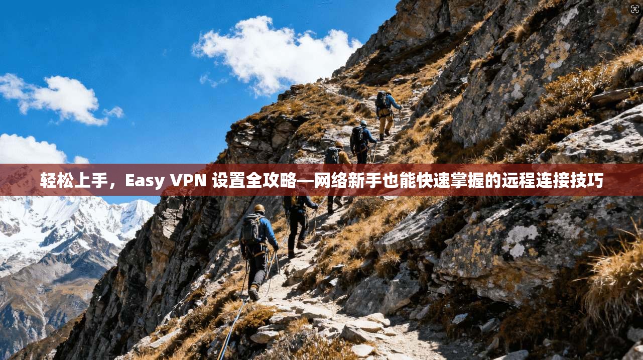 轻松上手，Easy VPN 设置全攻略—网络新手也能快速掌握的远程连接技巧