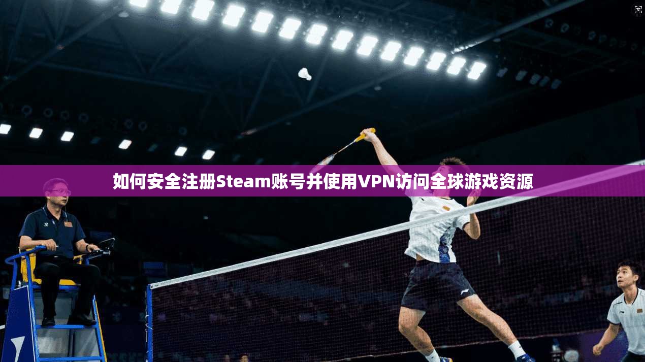 如何安全注册Steam账号并使用VPN访问全球游戏资源