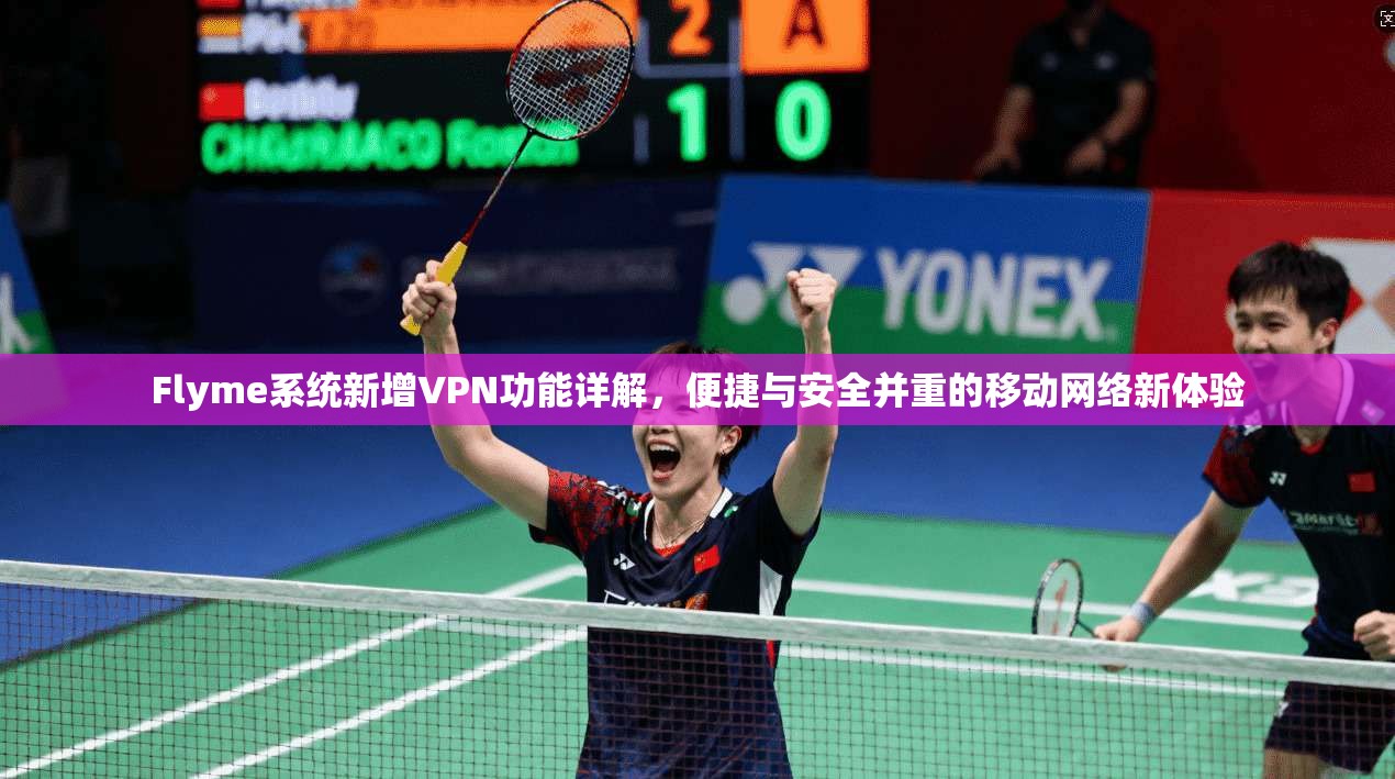 Flyme系统新增VPN功能详解，便捷与安全并重的移动网络新体验