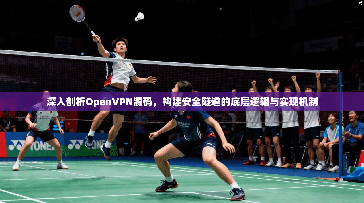 深入剖析OpenVPN源码，构建安全隧道的底层逻辑与实现机制
