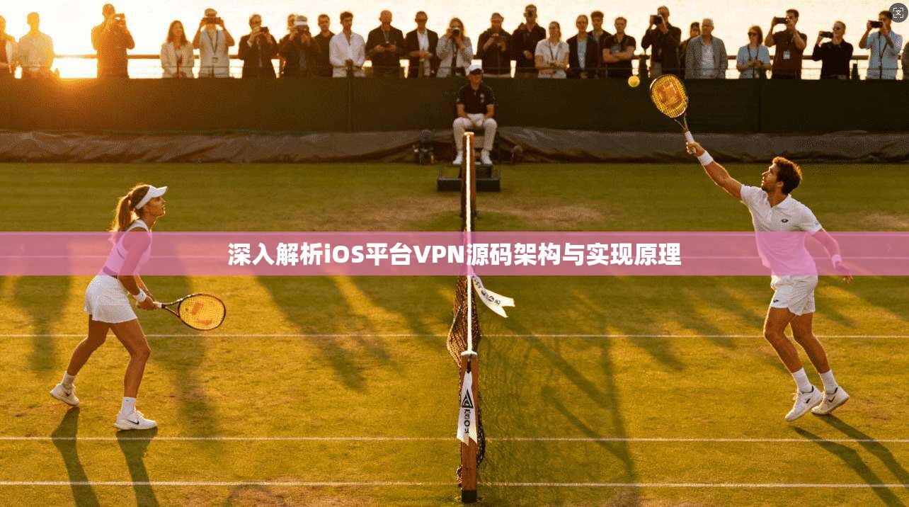 深入解析iOS平台VPN源码架构与实现原理