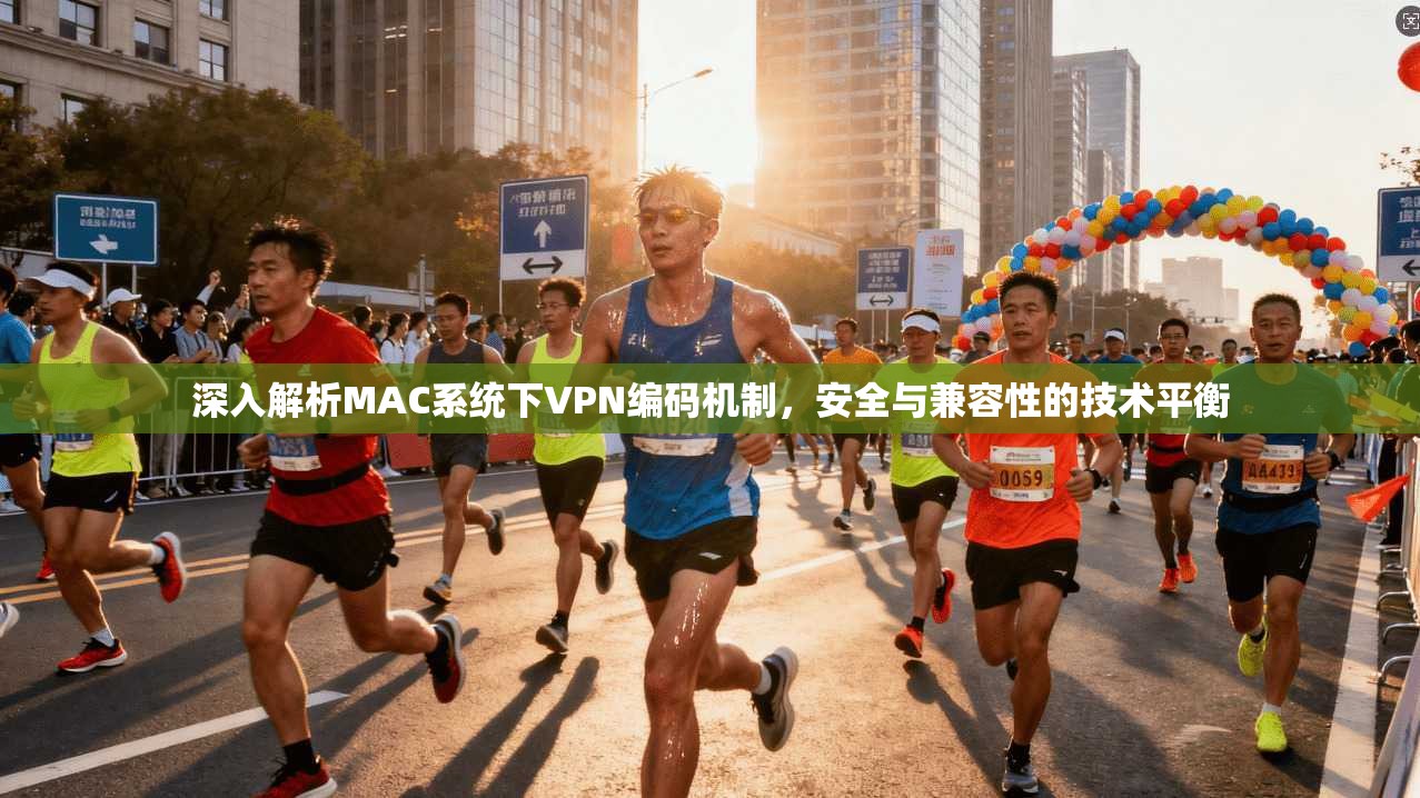 深入解析MAC系统下VPN编码机制，安全与兼容性的技术平衡
