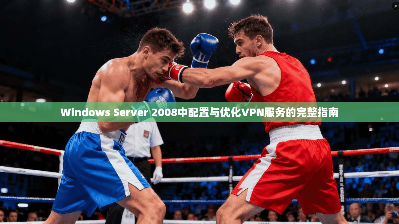 Windows Server 2008中配置与优化VPN服务的完整指南