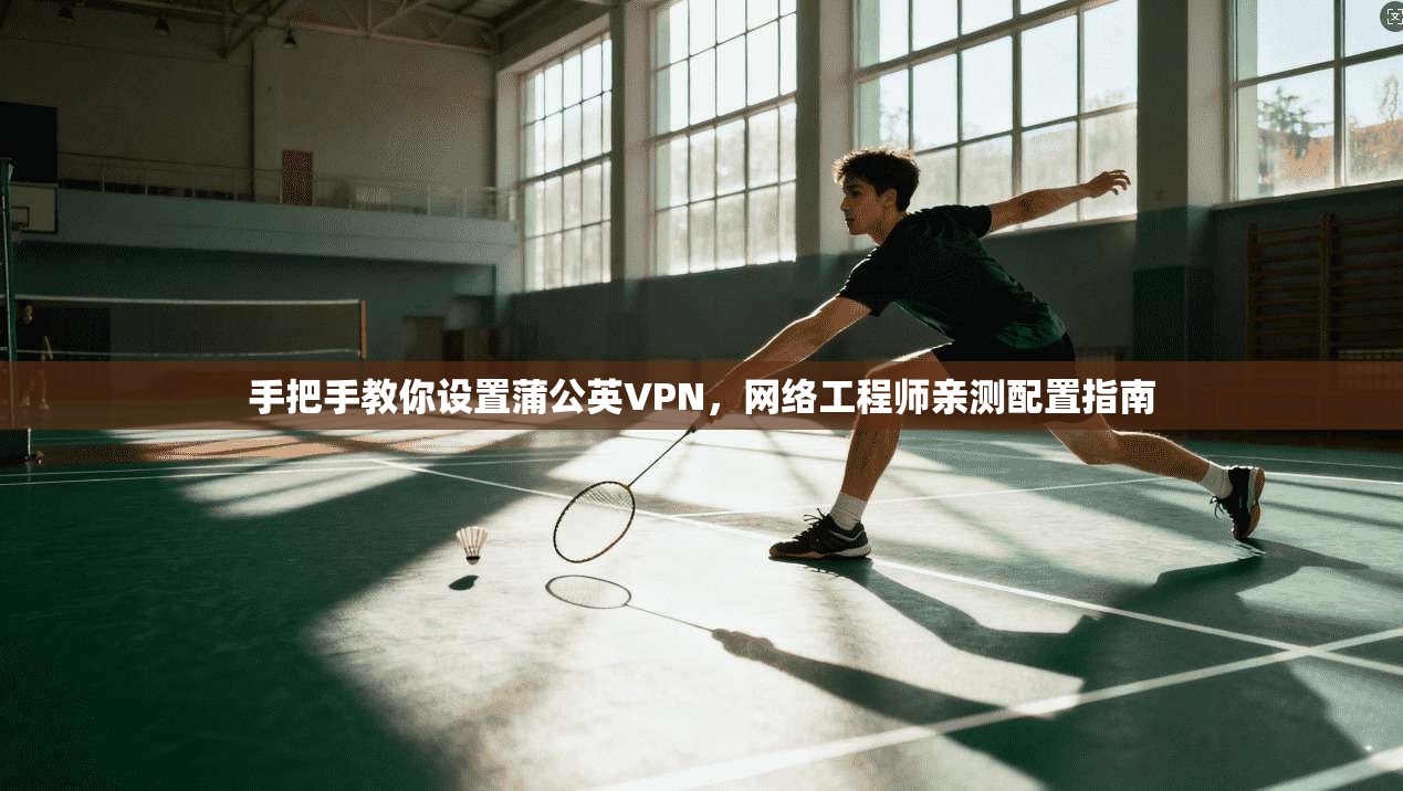 手把手教你设置蒲公英VPN，网络工程师亲测配置指南