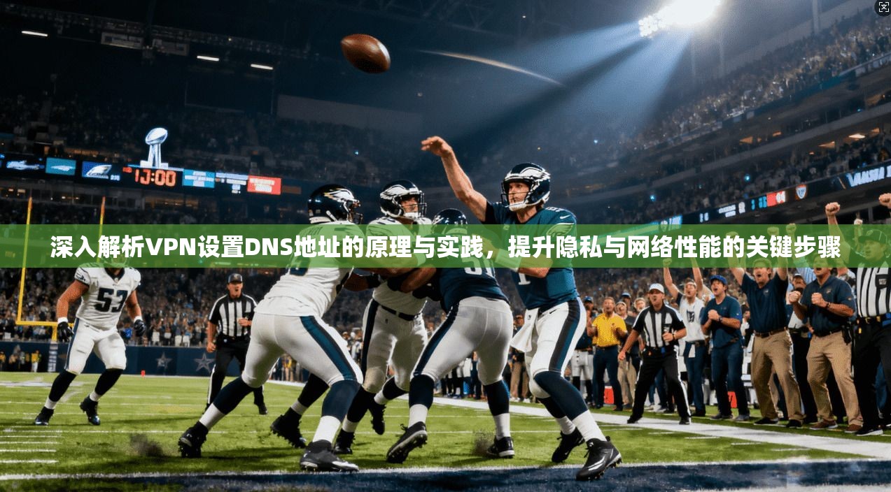 深入解析VPN设置DNS地址的原理与实践，提升隐私与网络性能的关键步骤