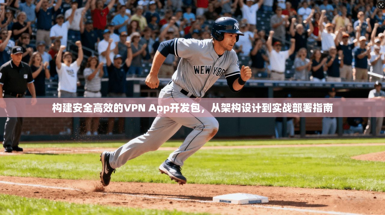 构建安全高效的VPN App开发包，从架构设计到实战部署指南