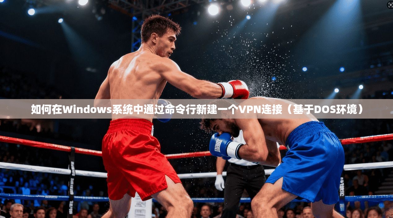 如何在Windows系统中通过命令行新建一个VPN连接（基于DOS环境）