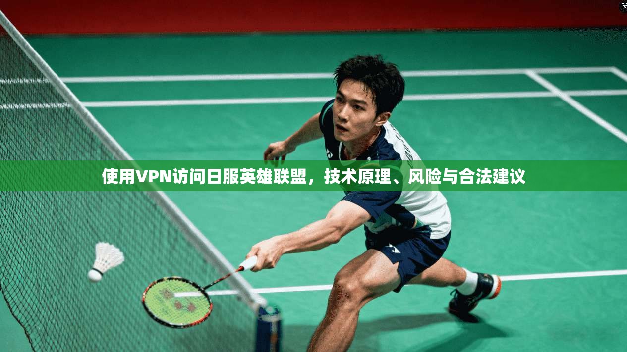 使用VPN访问日服英雄联盟，技术原理、风险与合法建议