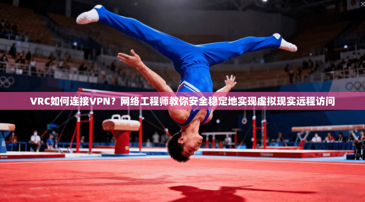 VRC如何连接VPN？网络工程师教你安全稳定地实现虚拟现实远程访问