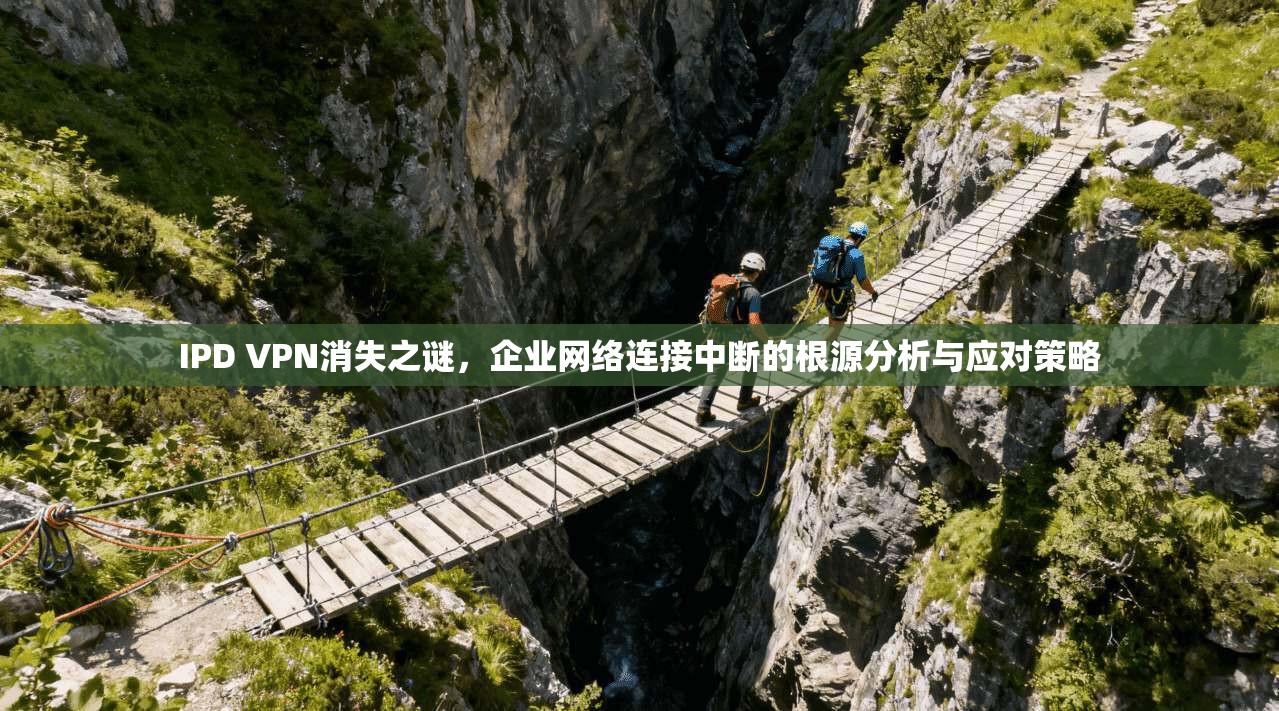 IPD VPN消失之谜，企业网络连接中断的根源分析与应对策略
