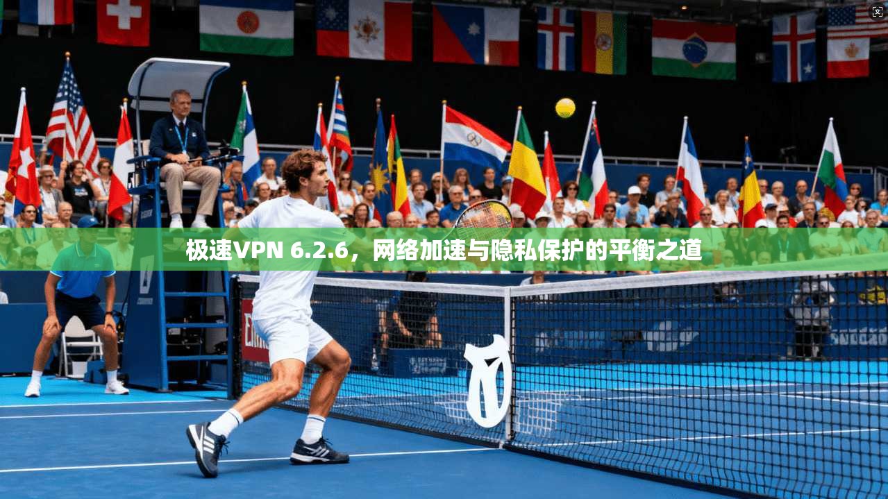 极速VPN 6.2.6，网络加速与隐私保护的平衡之道