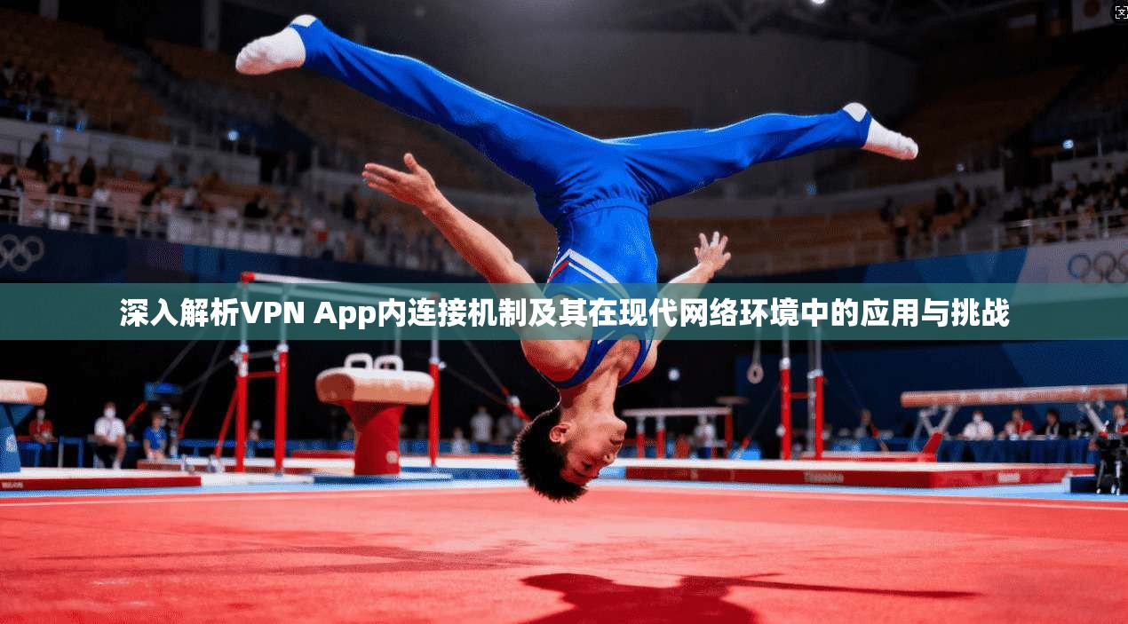 深入解析VPN App内连接机制及其在现代网络环境中的应用与挑战 深入解析VPN App内连接机制及其在现代网络环境中的应用与挑战