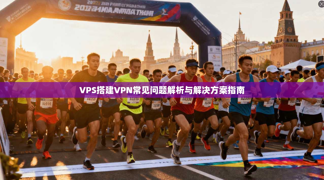 VPS搭建VPN常见问题解析与解决方案指南 VPS搭建VPN常见问题解析与解决方案指南