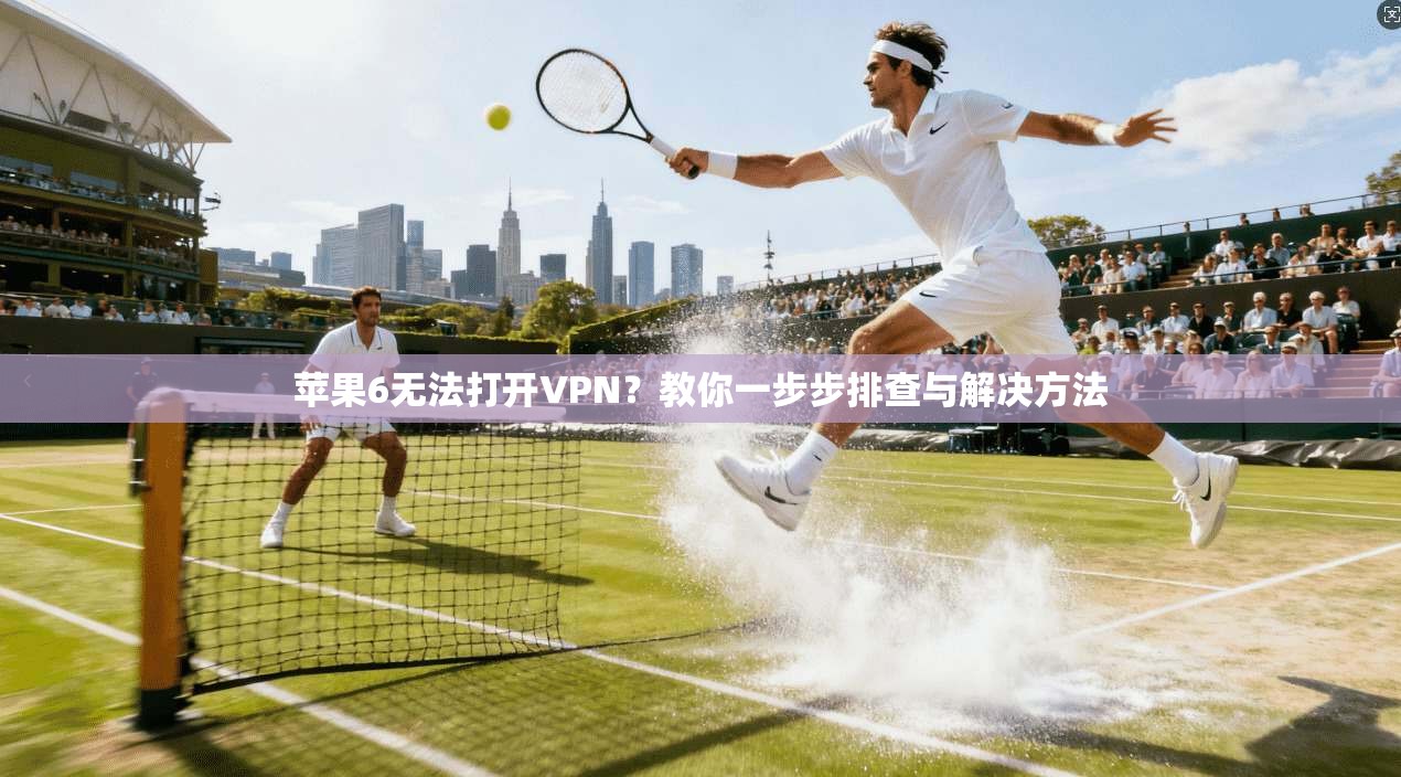 苹果6无法打开VPN？教你一步步排查与解决方法