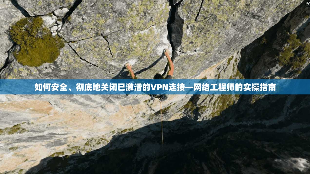 如何安全、彻底地关闭已激活的VPN连接—网络工程师的实操指南