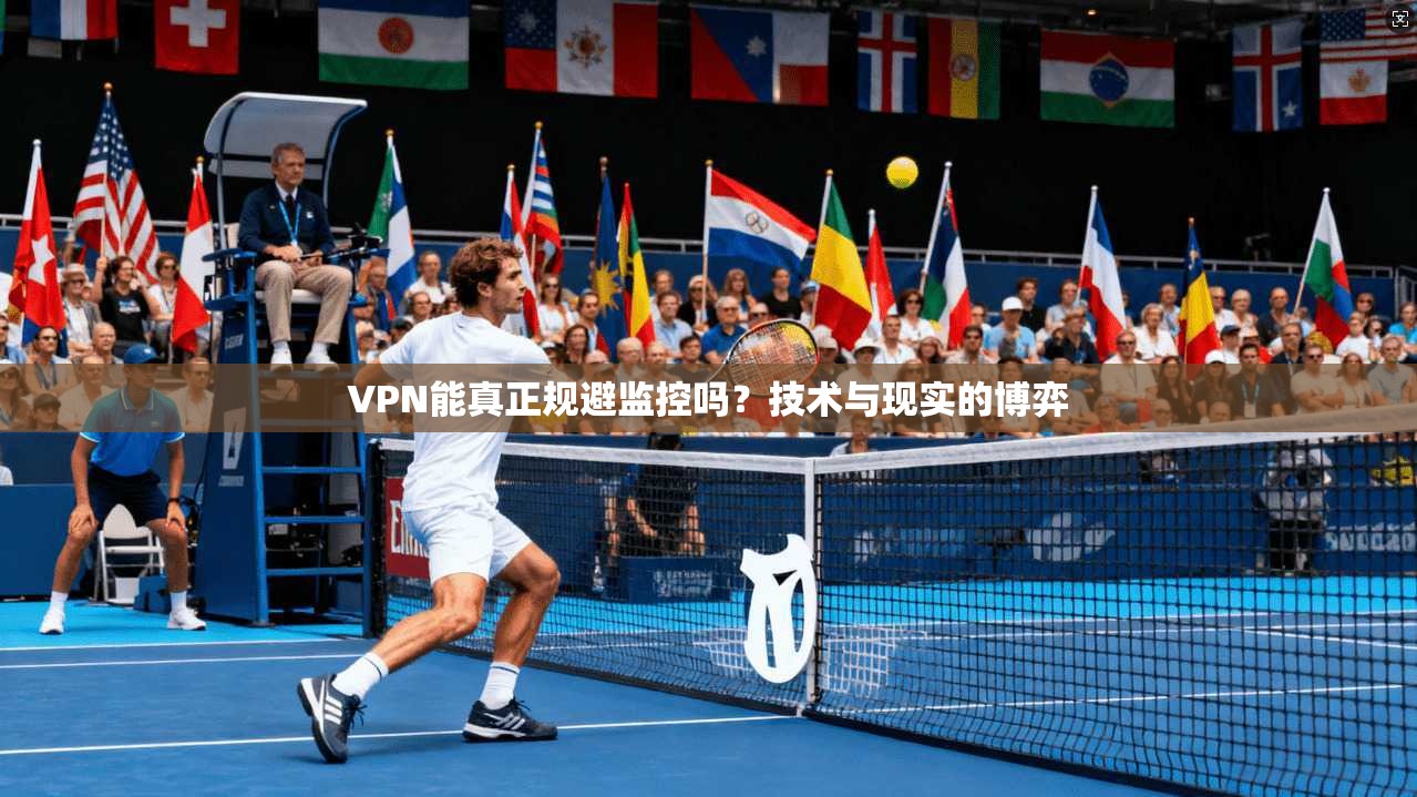 VPN能真正规避监控吗？技术与现实的博弈