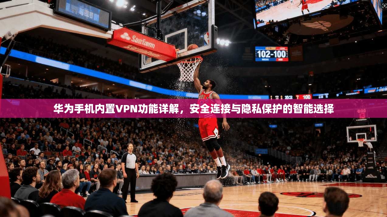 华为手机内置VPN功能详解，安全连接与隐私保护的智能选择