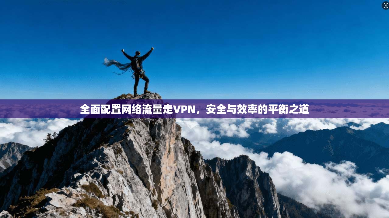 全面配置网络流量走VPN，安全与效率的平衡之道