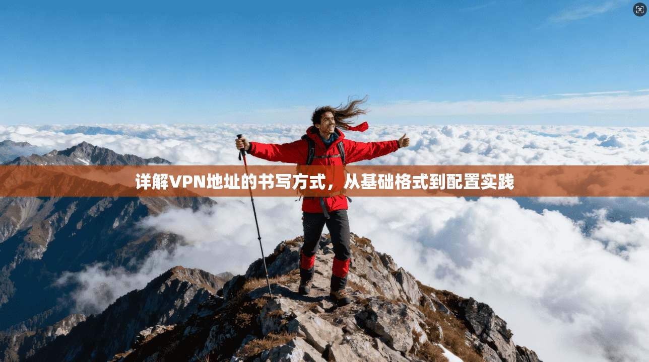 详解VPN地址的书写方式，从基础格式到配置实践