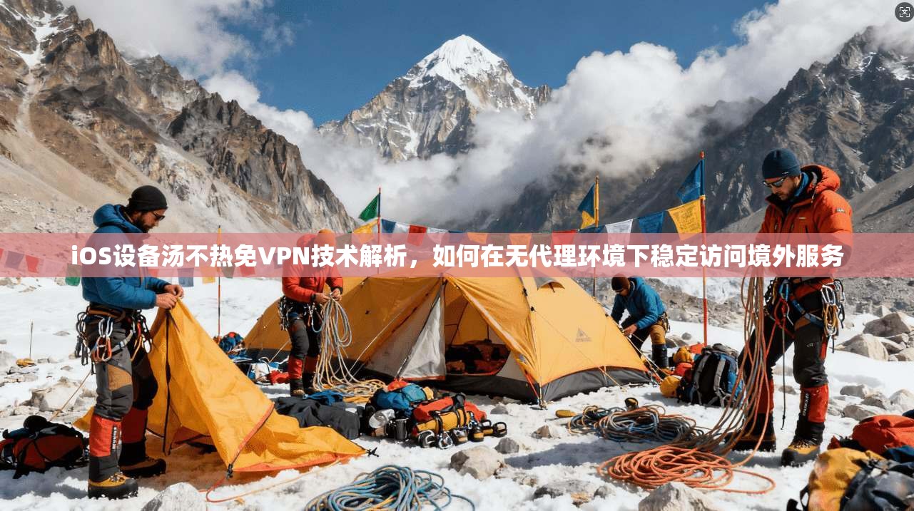 iOS设备汤不热免VPN技术解析，如何在无代理环境下稳定访问境外服务
