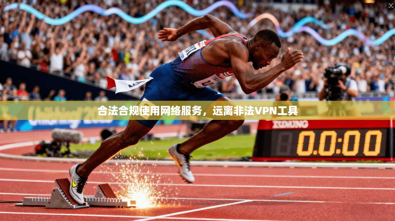 合法合规使用网络服务，远离非法VPN工具
