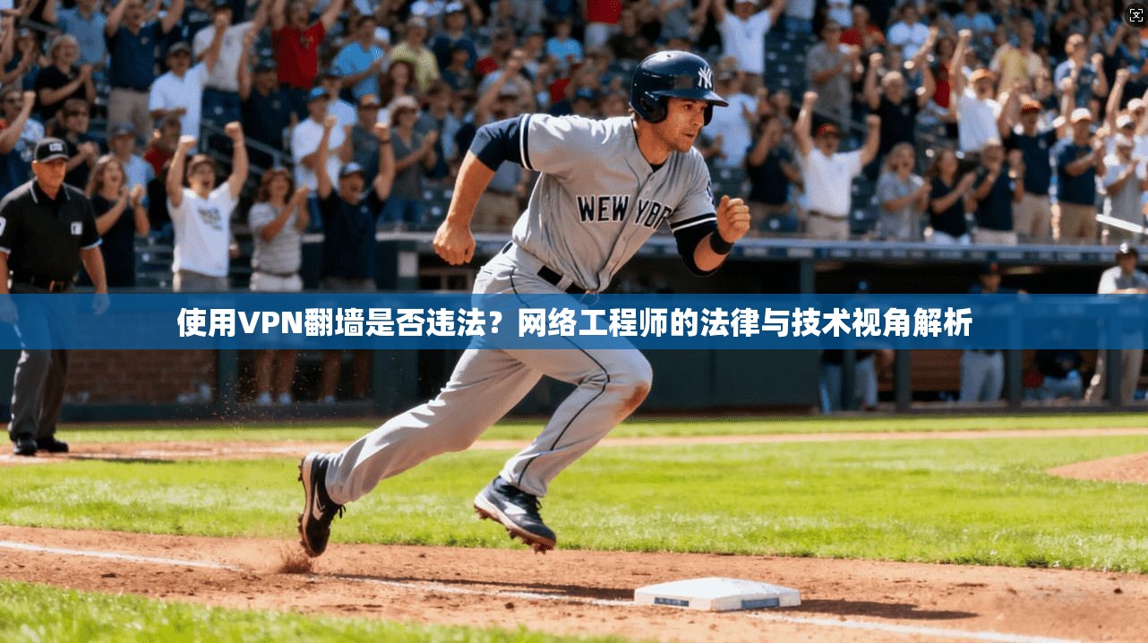 使用VPN翻墙是否违法？网络工程师的法律与技术视角解析