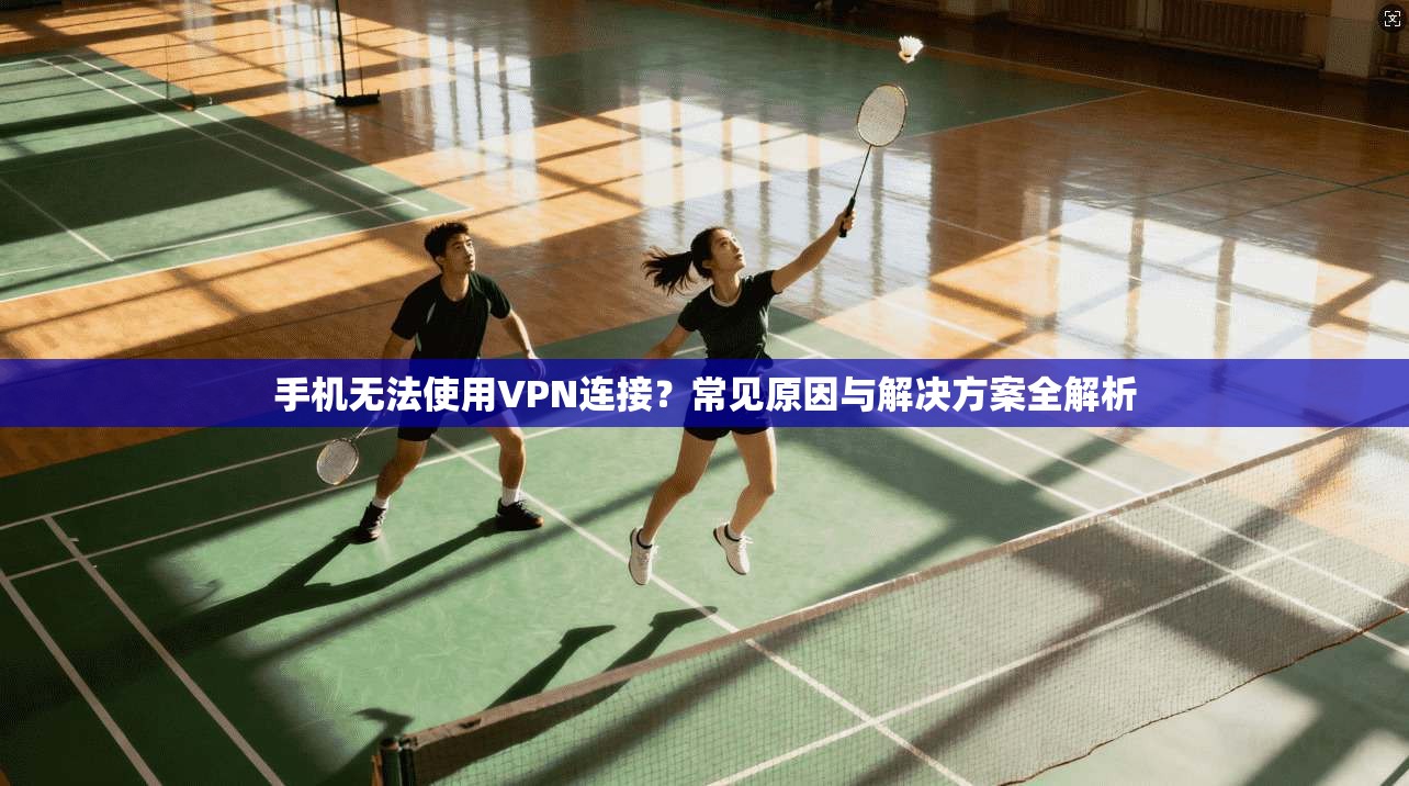 手机无法使用VPN连接？常见原因与解决方案全解析