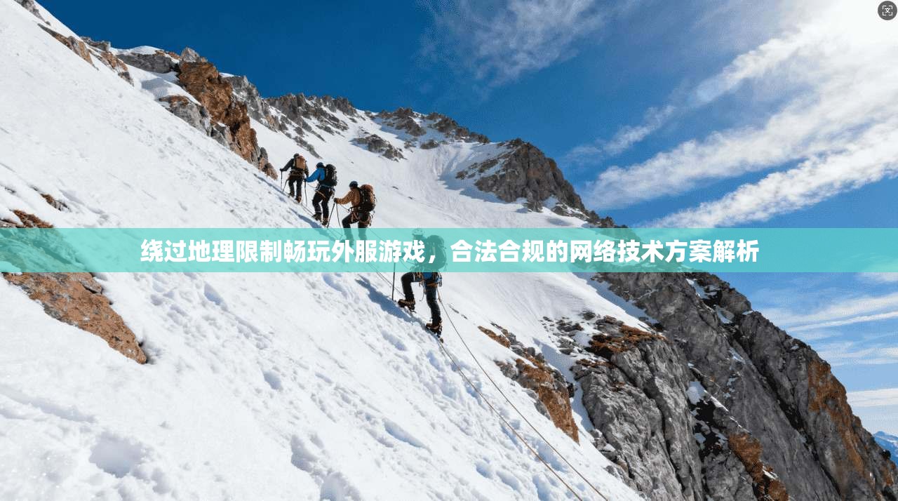 绕过地理限制畅玩外服游戏，合法合规的网络技术方案解析