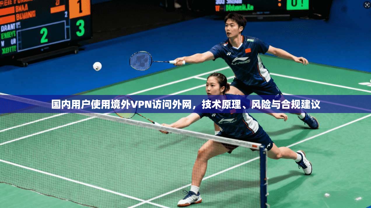 国内用户使用境外VPN访问外网，技术原理、风险与合规建议