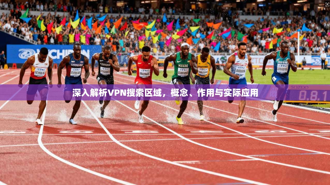 深入解析VPN搜索区域，概念、作用与实际应用
