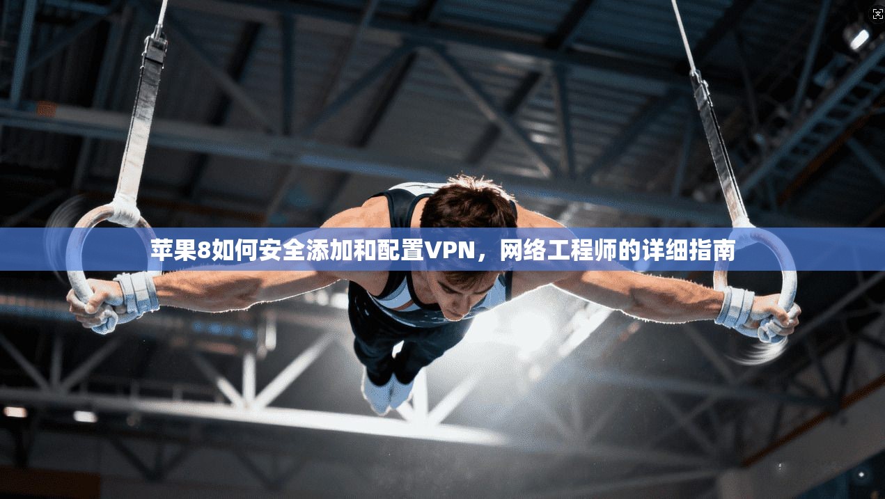 苹果8如何安全添加和配置VPN，网络工程师的详细指南