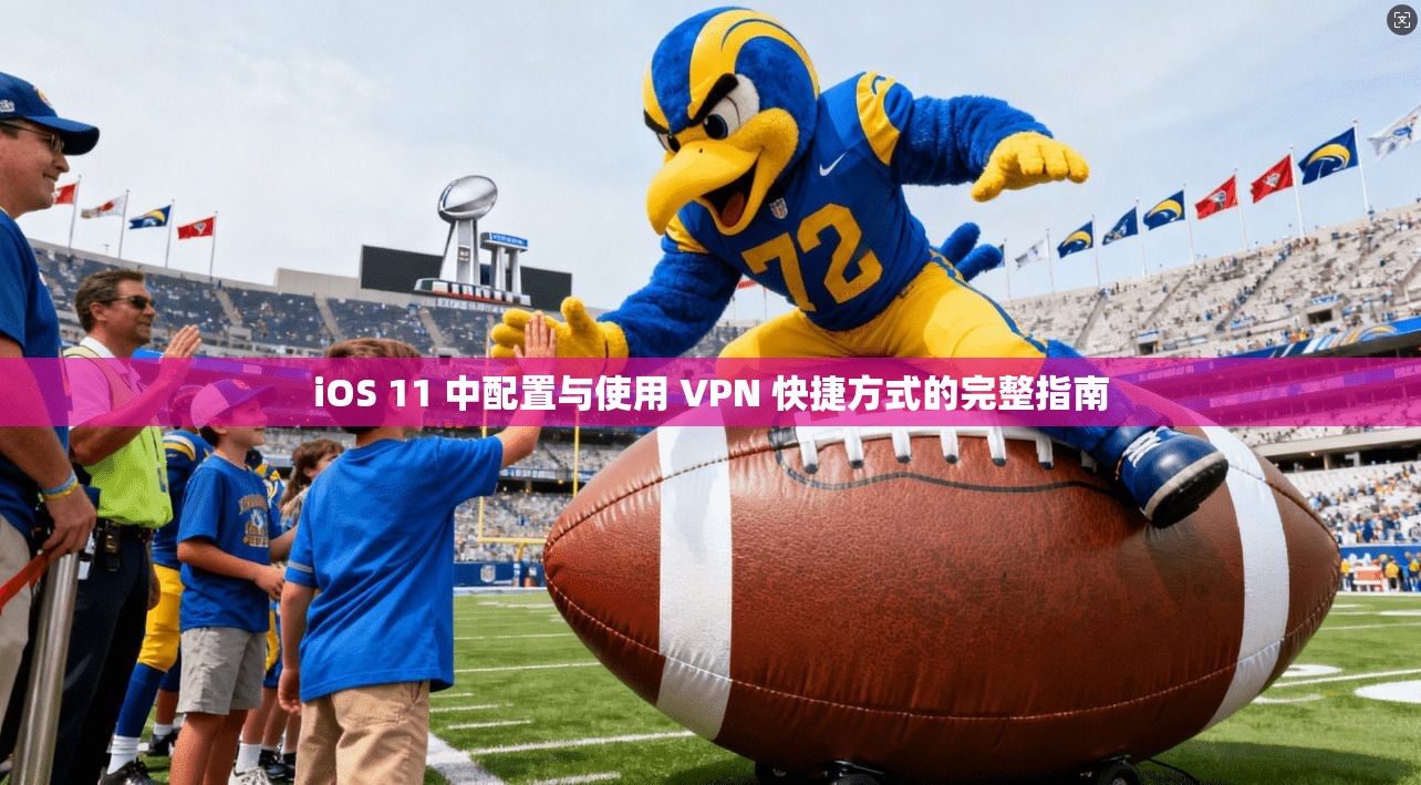 iOS 11 中配置与使用 VPN 快捷方式的完整指南