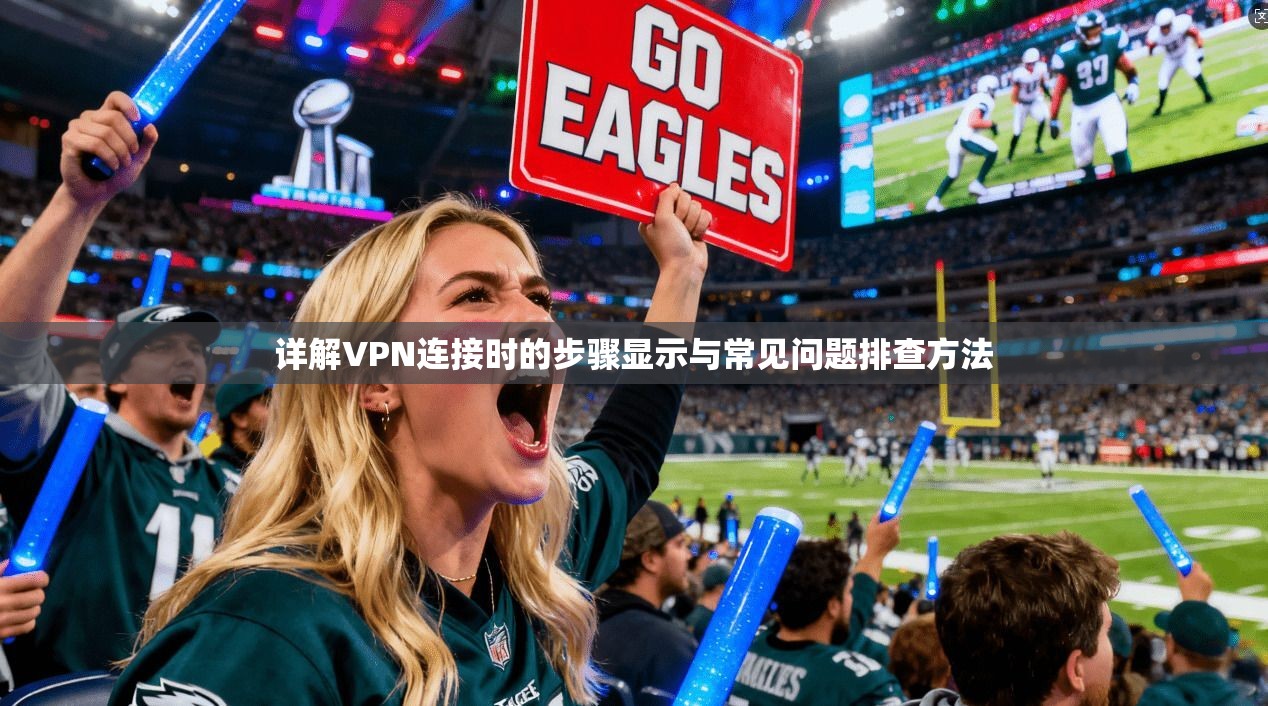 详解VPN连接时的步骤显示与常见问题排查方法