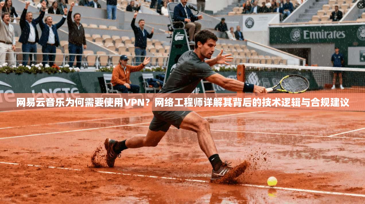 网易云音乐为何需要使用VPN？网络工程师详解其背后的技术逻辑与合规建议