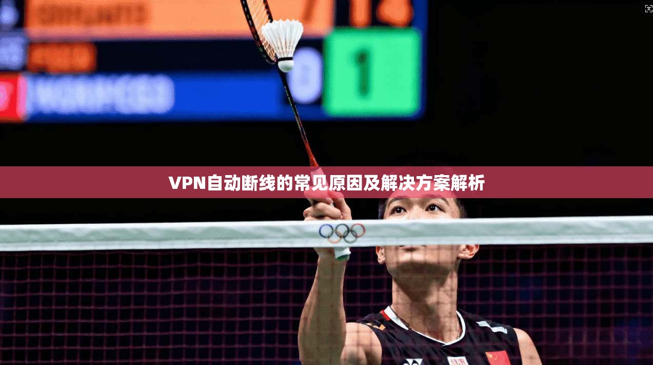 VPN自动断线的常见原因及解决方案解析
