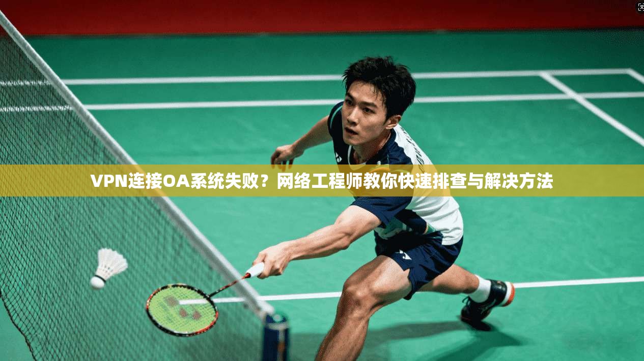 VPN连接OA系统失败？网络工程师教你快速排查与解决方法