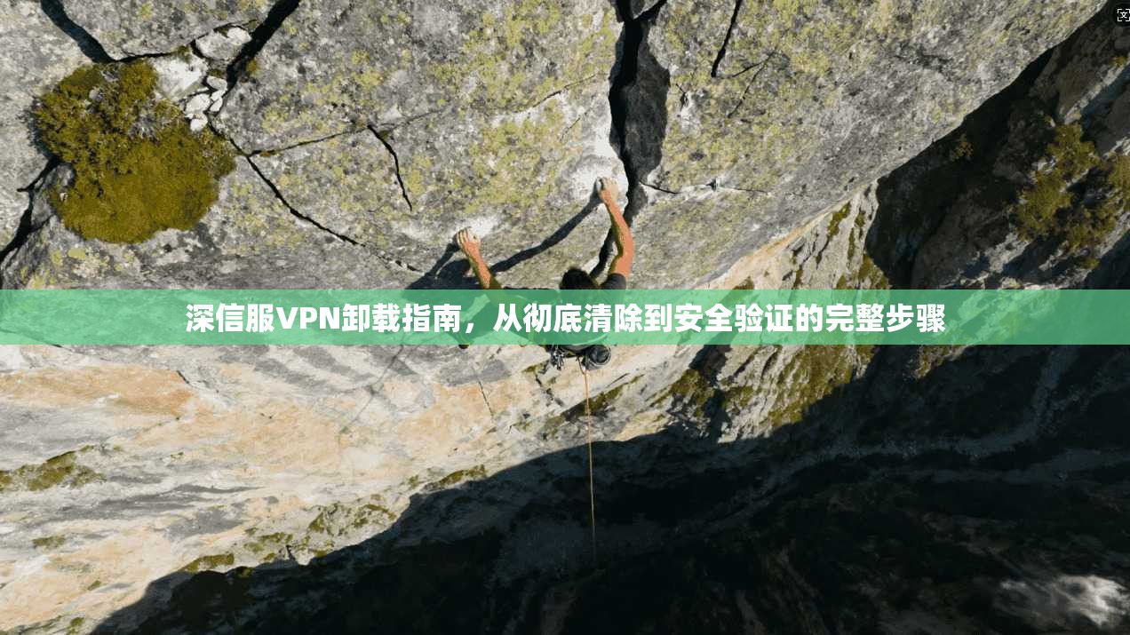 深信服VPN卸载指南，从彻底清除到安全验证的完整步骤