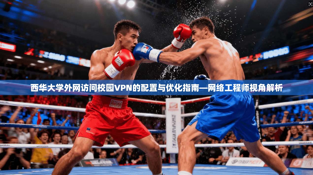 西华大学外网访问校园VPN的配置与优化指南—网络工程师视角解析