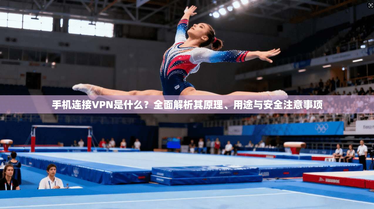 手机连接VPN是什么？全面解析其原理、用途与安全注意事项
