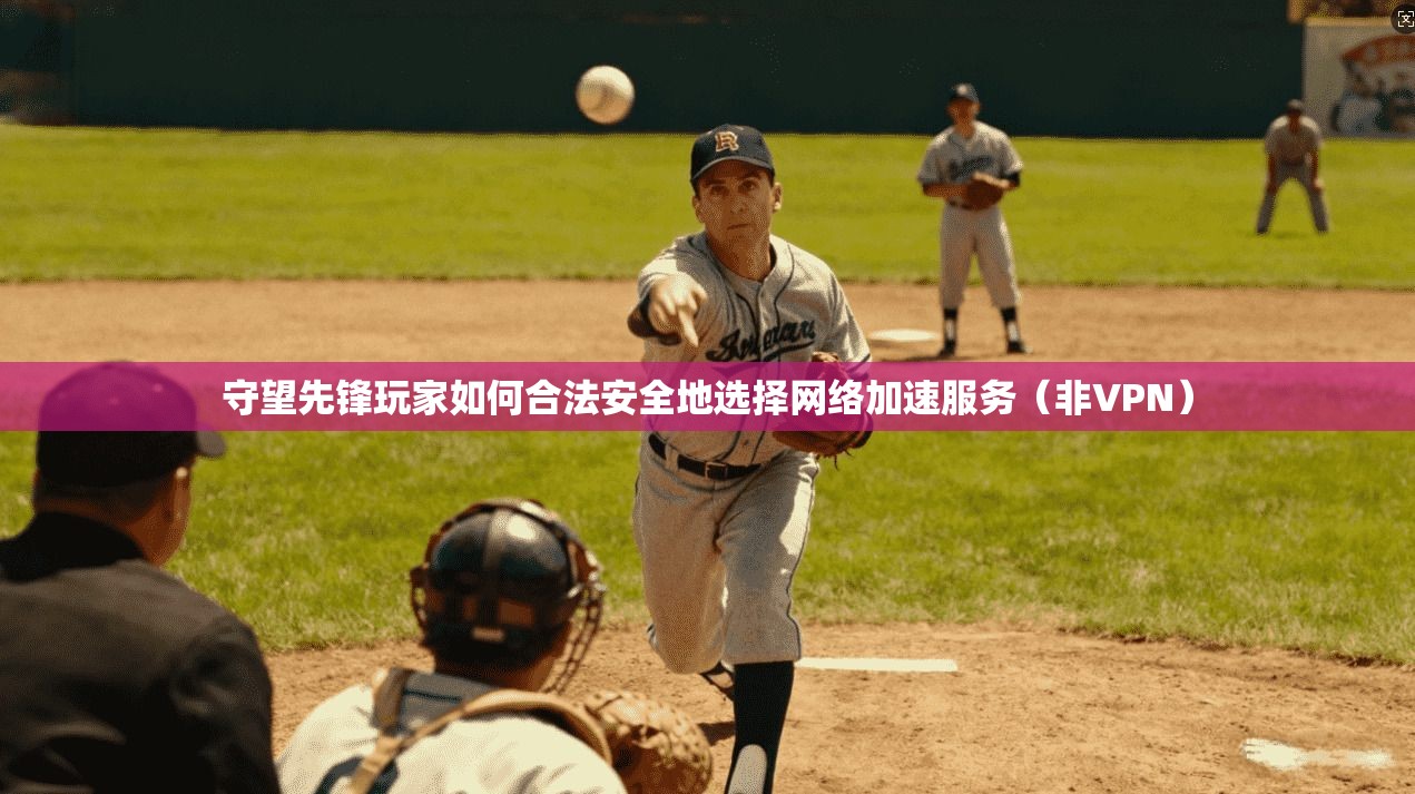 守望先锋玩家如何合法安全地选择网络加速服务（非VPN）