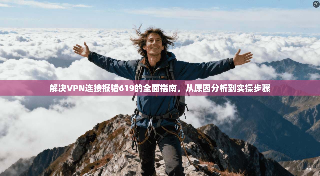 解决VPN连接报错619的全面指南，从原因分析到实操步骤