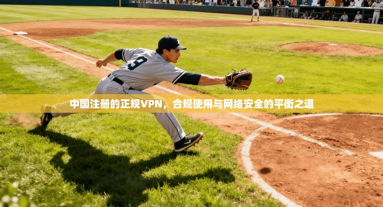中国注册的正规VPN，合规使用与网络安全的平衡之道