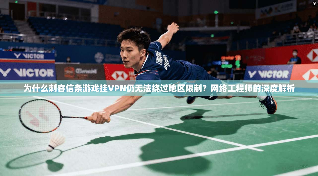 为什么刺客信条游戏挂VPN仍无法绕过地区限制?网络工程师的深度解析 为什么刺客信条游戏挂VPN仍无法绕过地区限制?网络工程师的深度解析