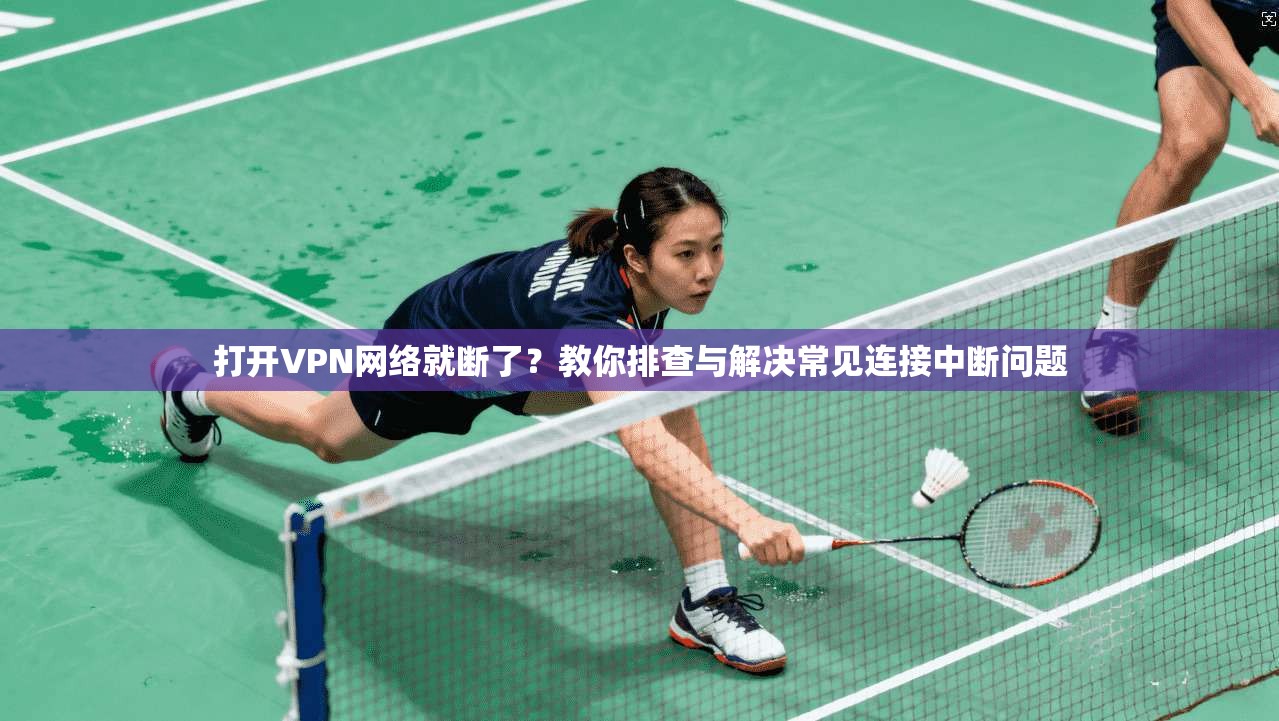 打开VPN网络就断了？教你排查与解决常见连接中断问题
