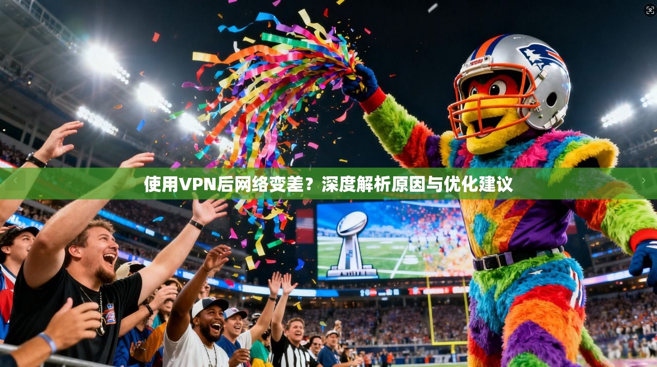 使用VPN后网络变差？深度解析原因与优化建议