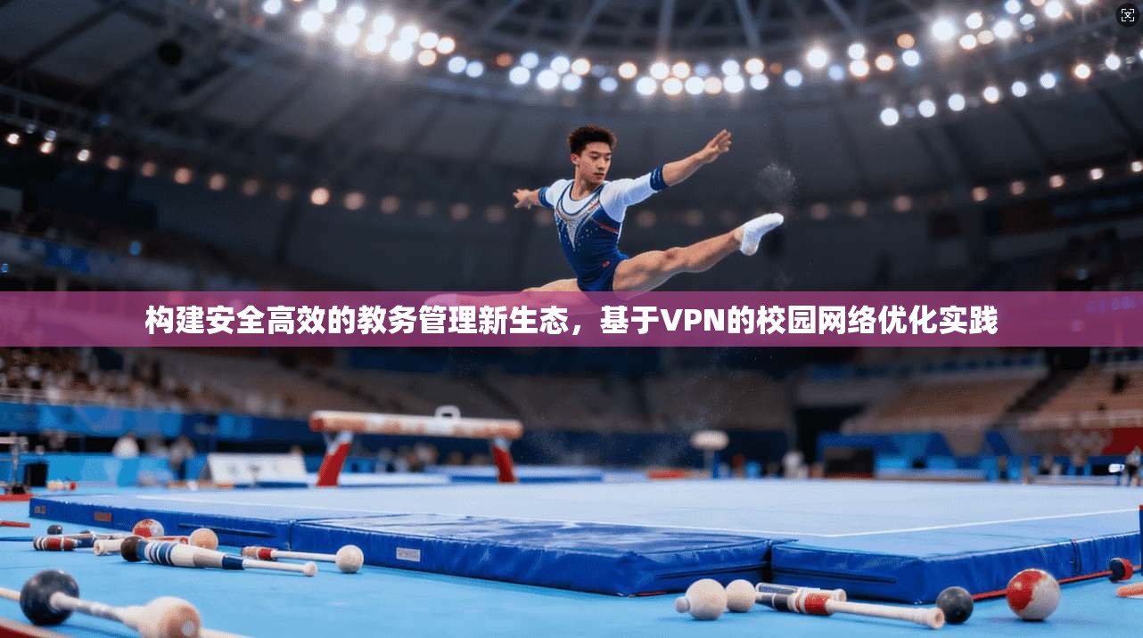 构建安全高效的教务管理新生态，基于VPN的校园网络优化实践