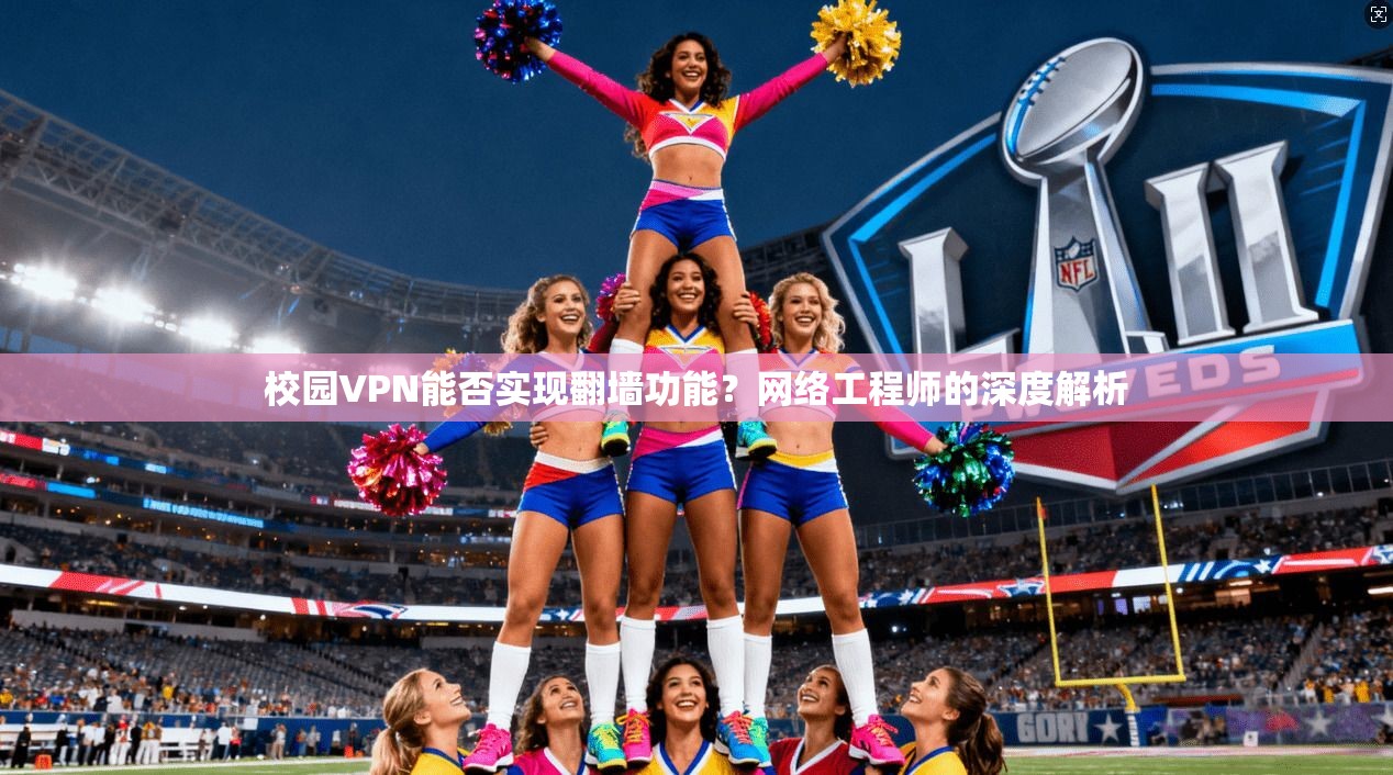 校园VPN能否实现翻墙功能？网络工程师的深度解析