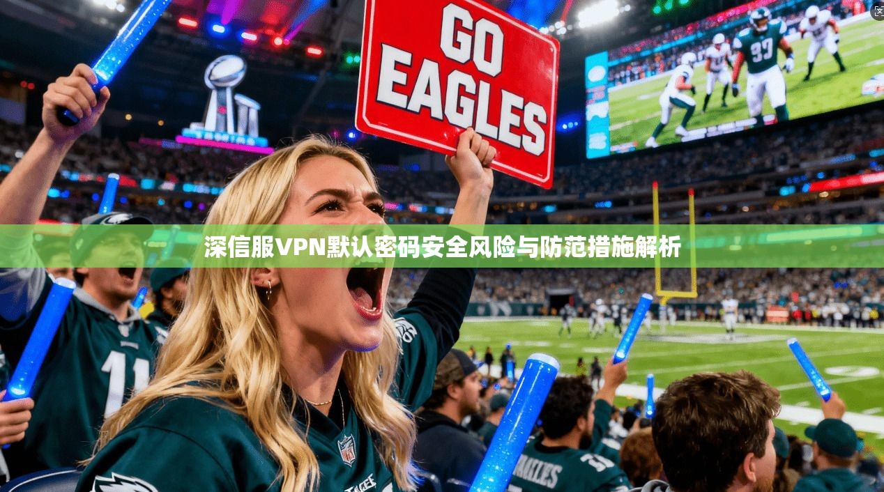 深信服VPN默认密码安全风险与防范措施解析
