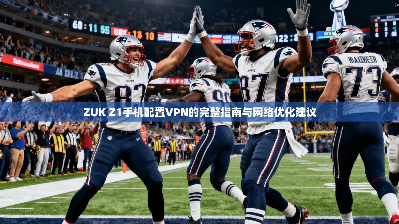 ZUK Z1手机配置VPN的完整指南与网络优化建议